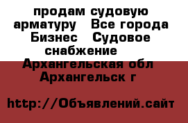 продам судовую арматуру - Все города Бизнес » Судовое снабжение   . Архангельская обл.,Архангельск г.